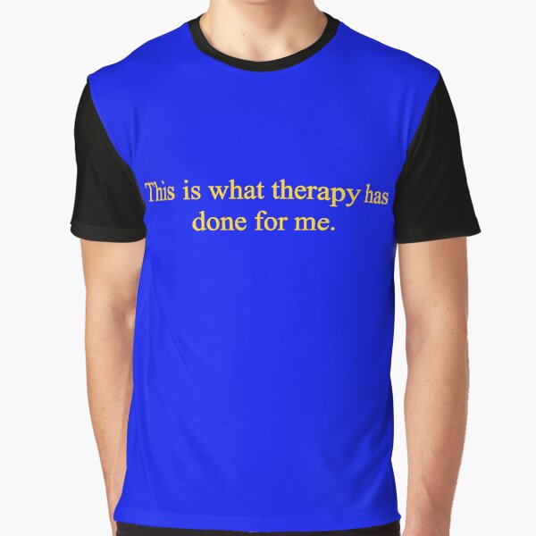 "This is what Therapy has done for me" Graphic T-Shirt for Sale by MyJamieBell