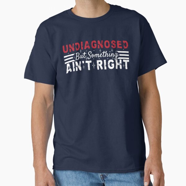"Undiagnosed But Something Ain't Right Funny Sarcastic" Classic T-Shirt for Sale by Lilly4art