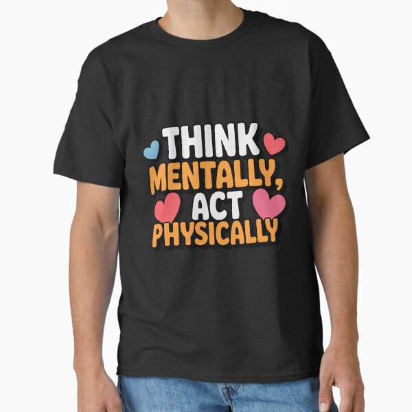 "Think Mentally Act Physically mental awareness gift men, women" Classic T-Shirt for Sale by ratnamerch