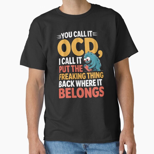 "You Call It OCD I Call It Put The Freaking Thing Back Where It Belongs Apparel Accessories" Classic T-Shirt for Sale by RDRdesign