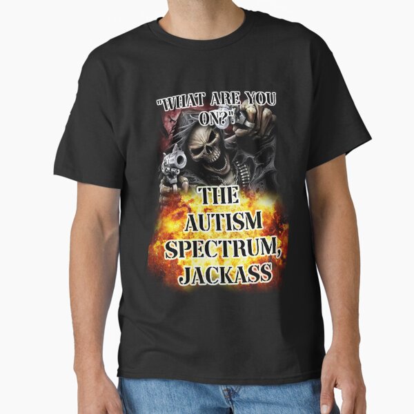 "what are you on? the autism spectrum, jackass" Classic T-Shirt for Sale by InMyMentalEra