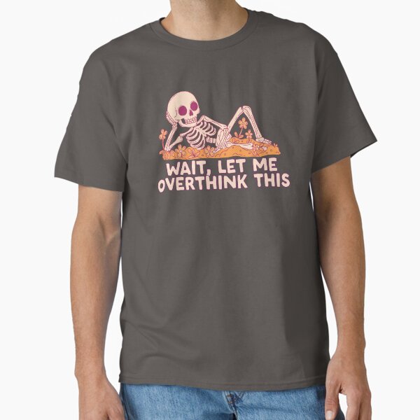 "Wait. Let me overthink this. Skeleton" Classic T-Shirt for Sale by jess1586