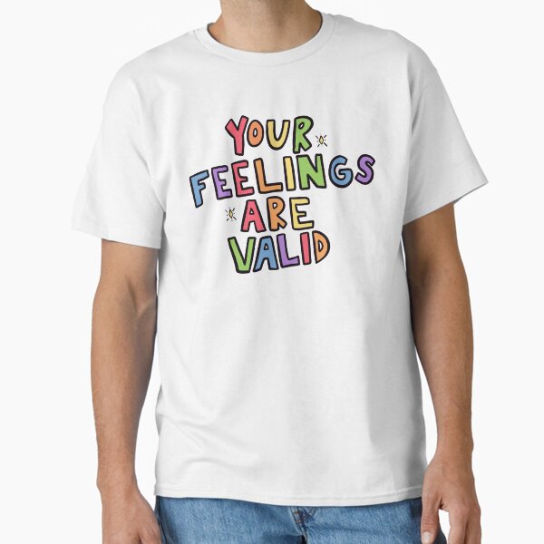"Your Feelings Are Valid" Classic T-Shirt for Sale by crystaldraws