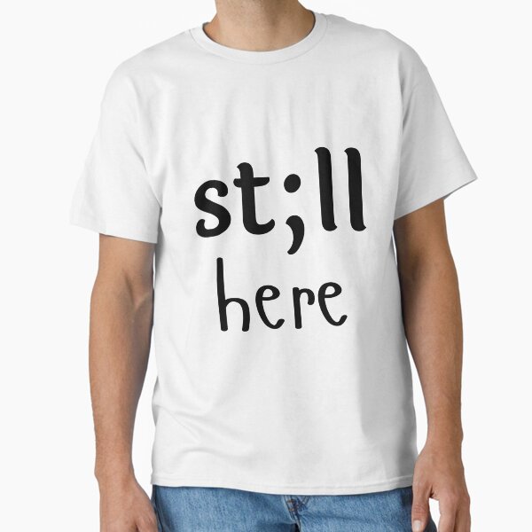 "st;ll here " Classic T-Shirt for Sale by Vipsy