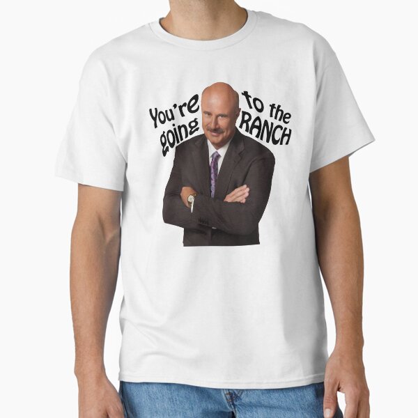 ""You're going to the Ranch" Dr Phil " Classic T-Shirt for Sale by Fioraclothing