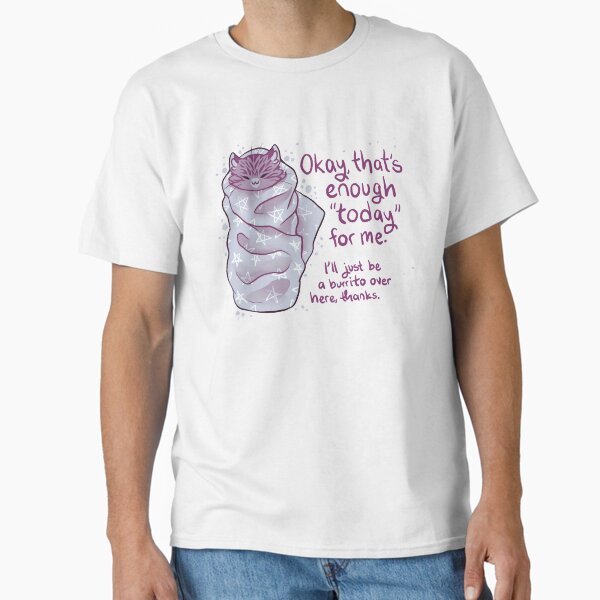 ""That's enough "today" for me" Purrito Burrito Cat" Classic T-Shirt for Sale by thelatestkate