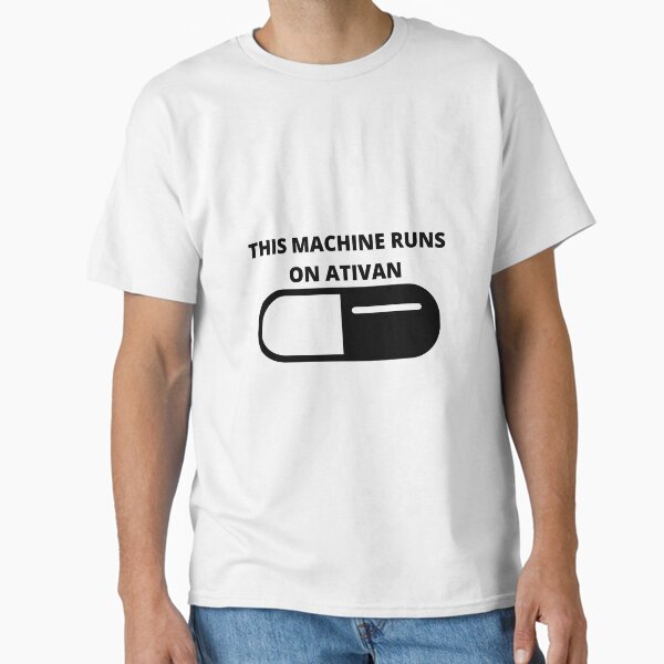 "This Machine Runs On Ativan" Classic T-Shirt for Sale by dontdoellisd