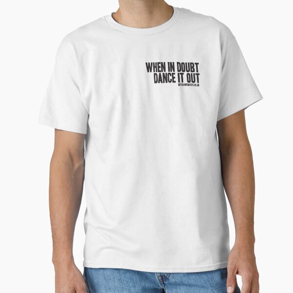 "When in doubt...Dance it out!" Classic T-Shirt for Sale by OuttaPuffDaddys