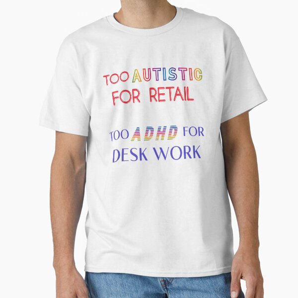 "TOO AUTISTIC FOR RETAIL, TOO ADHD FOR DESK WORK" Classic T-Shirt for Sale by acedemiro